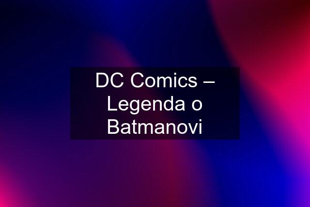 DC Comics – Legenda o Batmanovi