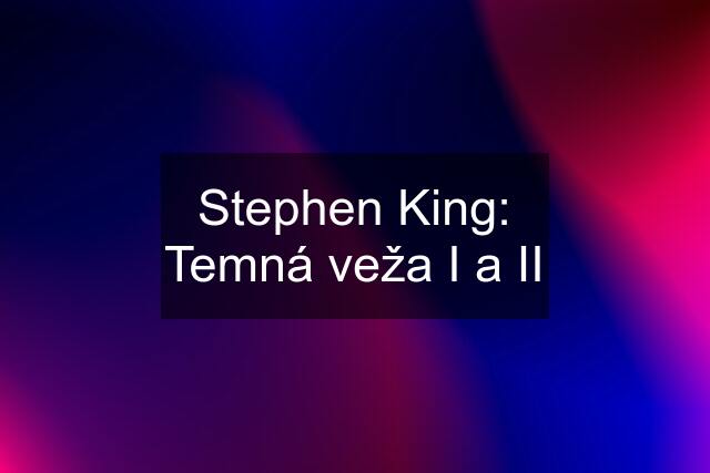 Stephen King: Temná veža I a II