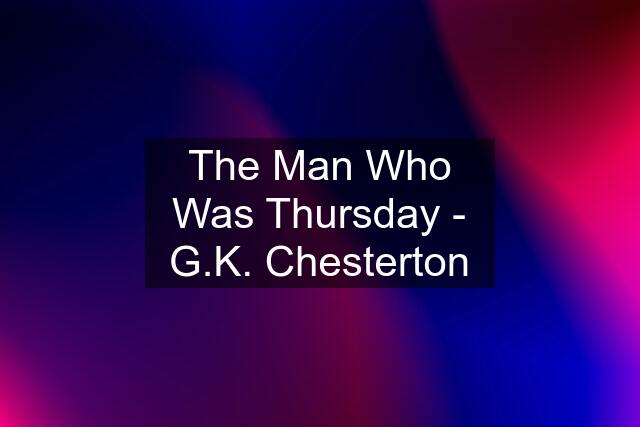 The Man Who Was Thursday - G.K. Chesterton