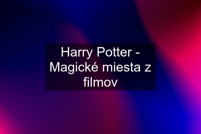 Harry Potter - Magické miesta z filmov