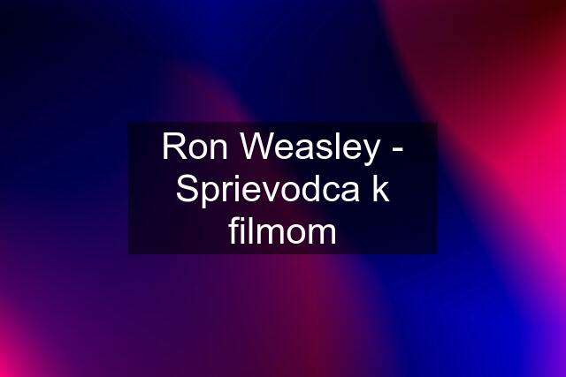 Ron Weasley - Sprievodca k filmom