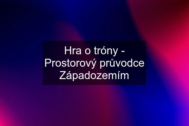 Hra o tróny - Prostorový průvodce Západozemím