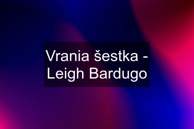 Vrania šestka - Leigh Bardugo