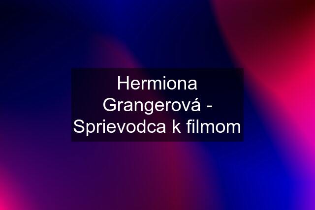 Hermiona Grangerová - Sprievodca k filmom