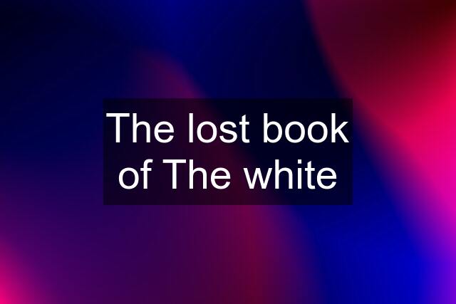 The lost book of The white