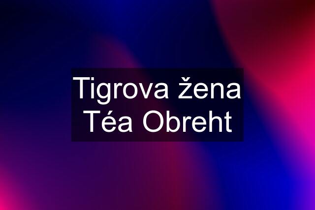 Tigrova žena Téa Obreht