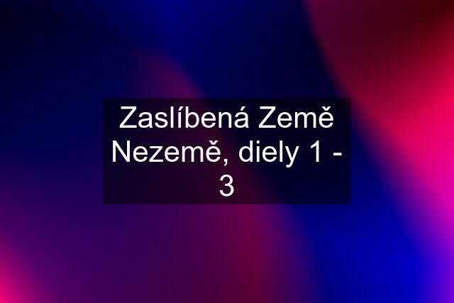 Zaslíbená Země Nezemě, diely 1 - 3