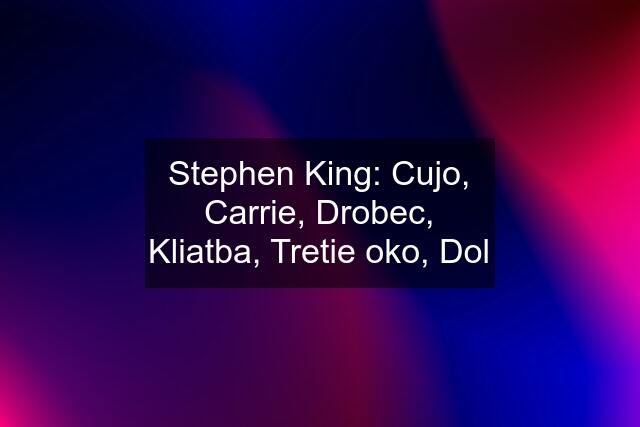 Stephen King: Cujo, Carrie, Drobec, Kliatba, Tretie oko, Dol