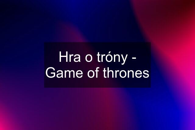 Hra o tróny - Game of thrones