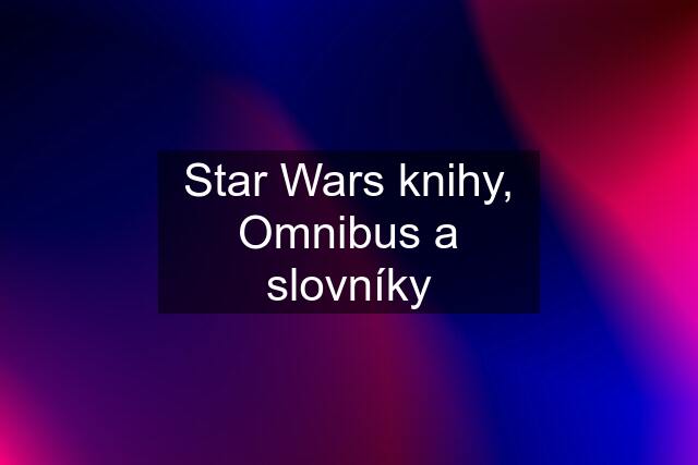Star Wars knihy, Omnibus a slovníky