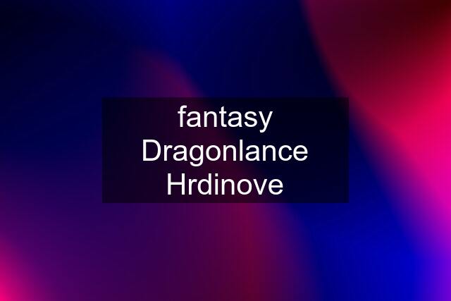 fantasy Dragonlance Hrdinove