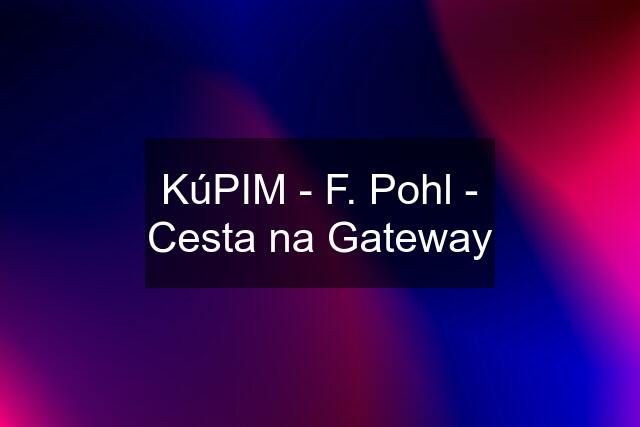 KúPIM - F. Pohl - Cesta na Gateway