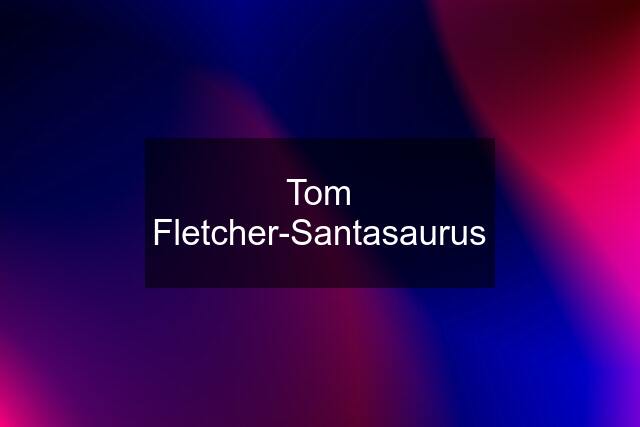 Tom Fletcher-Santasaurus