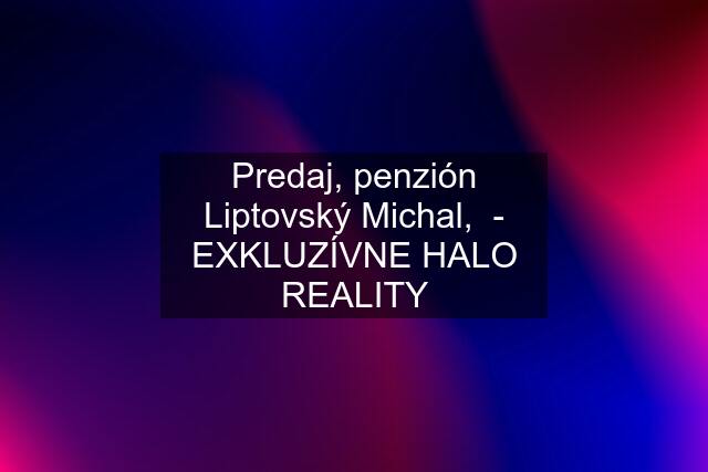 Predaj, penzión Liptovský Michal,  - EXKLUZÍVNE HALO REALITY