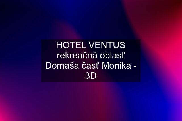 HOTEL VENTUS rekreačná oblasť Domaša časť Monika - 3D
