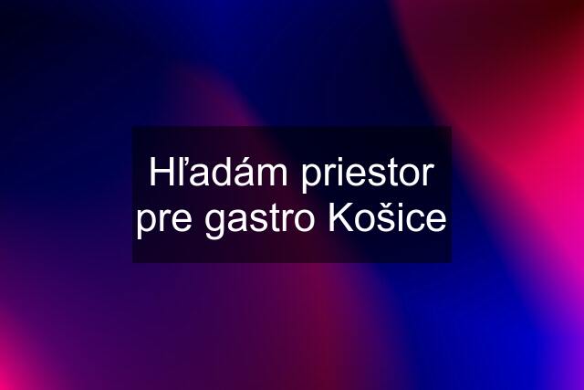 Hľadám priestor pre gastro Košice