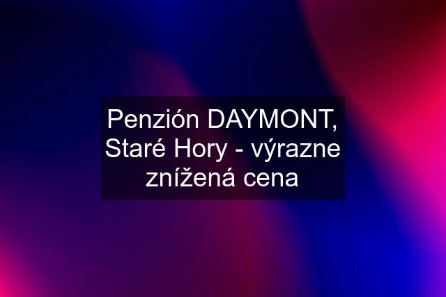Penzión DAYMONT, Staré Hory - výrazne znížená cena