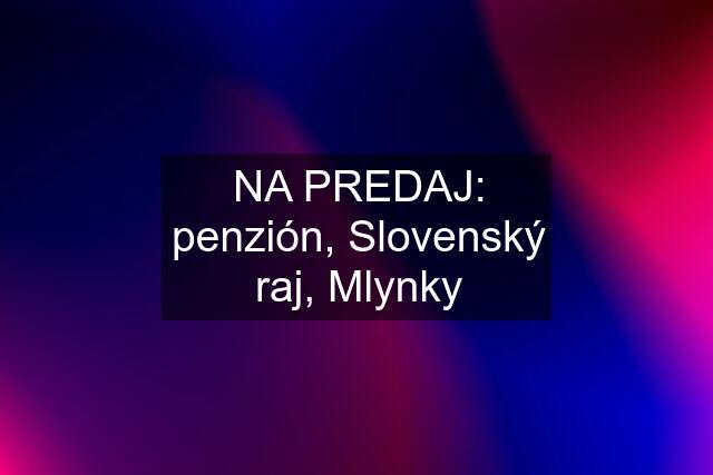 NA PREDAJ: penzión, Slovenský raj, Mlynky