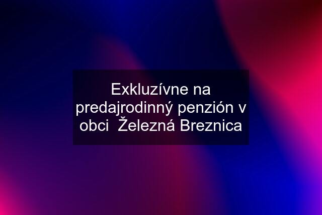 Exkluzívne na predajrodinný penzión v obci  Železná Breznica