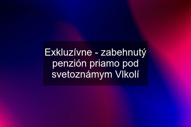 Exkluzívne - zabehnutý penzión priamo pod svetoznámym Vlkolí