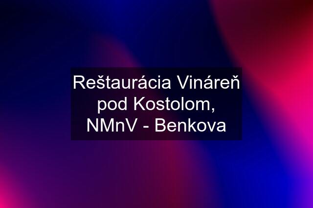 Reštaurácia Vináreň pod Kostolom, NMnV - Benkova