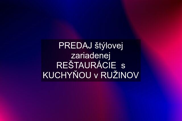 PREDAJ štýlovej zariadenej REŠTAURÁCIE  s KUCHYŇOU v RUŽINOV