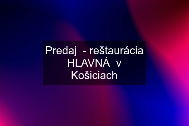 Predaj  - reštaurácia HLAVNÁ  v Košiciach