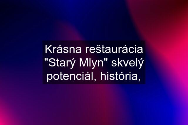 Krásna reštaurácia "Starý Mlyn" skvelý potenciál, história,