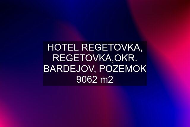 HOTEL REGETOVKA, REGETOVKA,OKR. BARDEJOV, POZEMOK 9062 m2