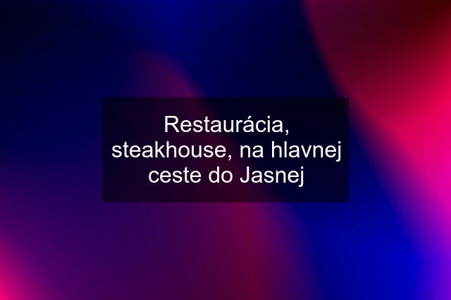 Restaurácia, steakhouse, na hlavnej ceste do Jasnej