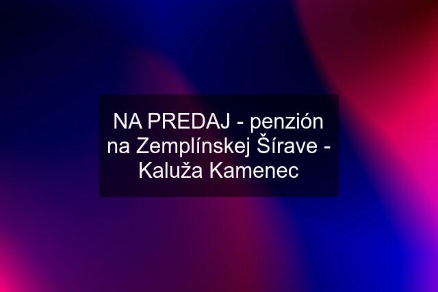 NA PREDAJ - penzión na Zemplínskej Šírave - Kaluža Kamenec