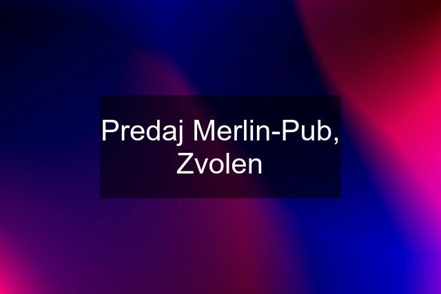 Predaj Merlin-Pub, Zvolen