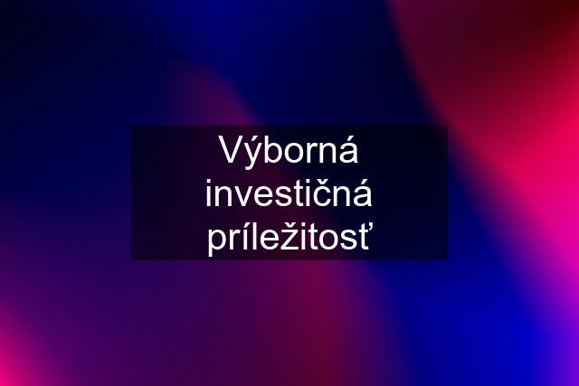 Výborná investičná príležitosť