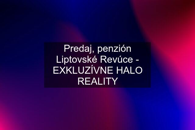 Predaj, penzión Liptovské Revúce - EXKLUZÍVNE HALO REALITY