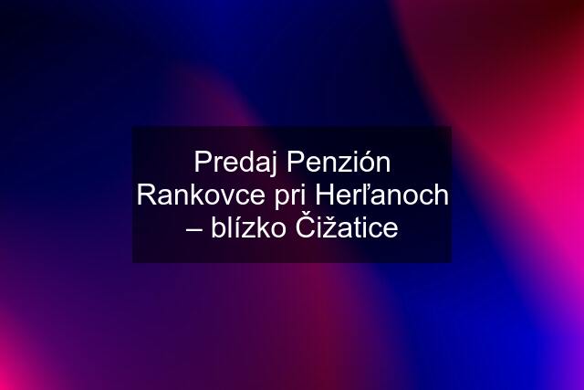 Predaj Penzión Rankovce pri Herľanoch – blízko Čižatice