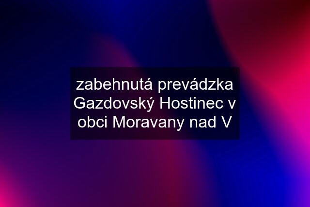 zabehnutá prevádzka Gazdovský Hostinec v obci Moravany nad V