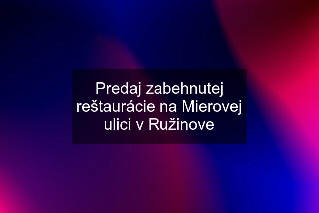 Predaj zabehnutej reštaurácie na Mierovej ulici v Ružinove