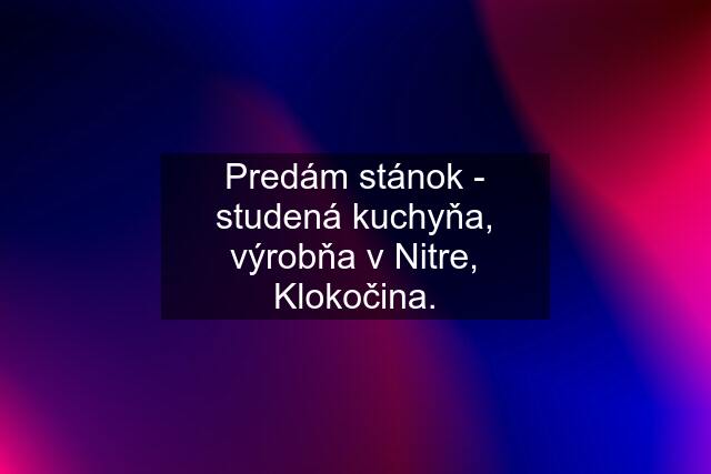 Predám stánok - studená kuchyňa, výrobňa v Nitre, Klokočina.