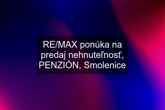 RE/MAX ponúka na predaj nehnuteľnosť, PENZIÓN, Smolenice