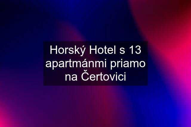 Horský Hotel s 13 apartmánmi priamo na Čertovici
