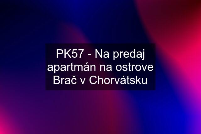 PK57 - Na predaj apartmán na ostrove Brač v Chorvátsku