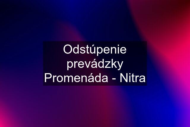 Odstúpenie prevádzky Promenáda - Nitra