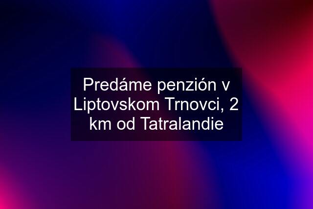Predáme penzión v Liptovskom Trnovci, 2 km od Tatralandie