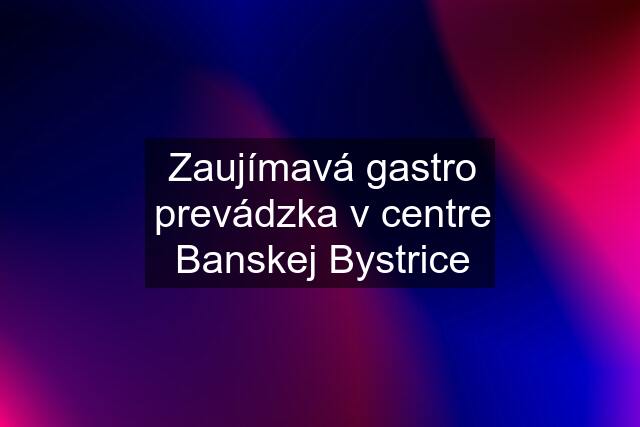 Zaujímavá gastro prevádzka v centre Banskej Bystrice