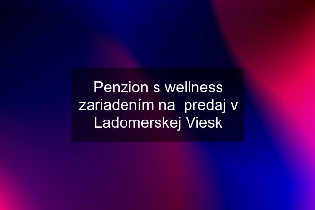 Penzion s wellness zariadením na  predaj v Ladomerskej Viesk