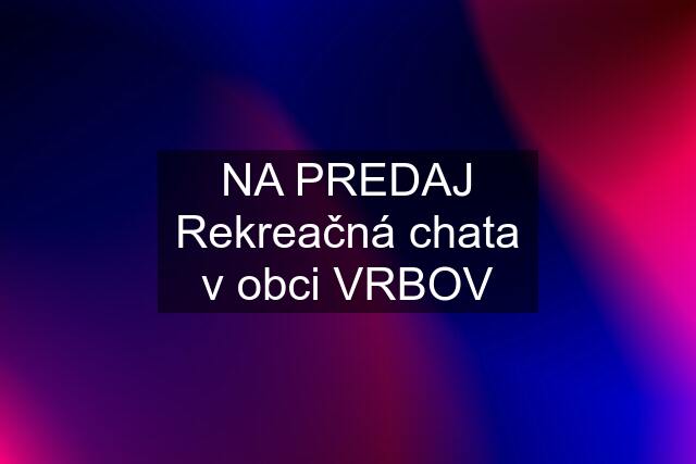 NA PREDAJ Rekreačná chata v obci VRBOV