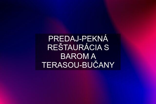 PREDAJ-PEKNÁ REŠTAURÁCIA S BAROM A TERASOU-BUČANY