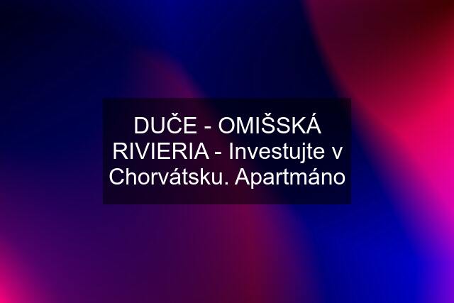 DUČE - OMIŠSKÁ RIVIERIA - Investujte v Chorvátsku. Apartmáno