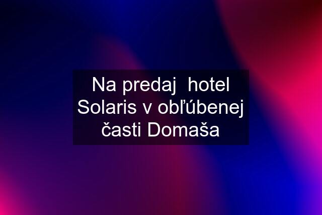 Na predaj  hotel Solaris v obľúbenej časti Domaša