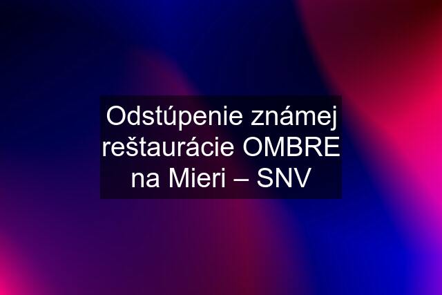 Odstúpenie známej reštaurácie OMBRE na Mieri – SNV